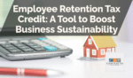 Employee Retention Tax Credit: A Tool to Boost Business Sustainability