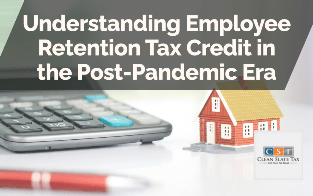 Understanding Employee Retention Tax Credit in the Post-Pandemic Era