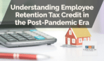 Understanding Employee Retention Tax Credit in the Post-Pandemic Era