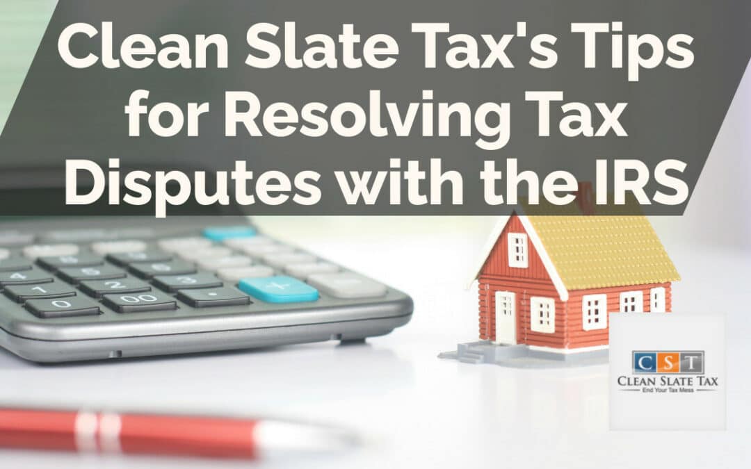 Clean Slate Tax’s Tips for Resolving Tax Disputes with the IRS