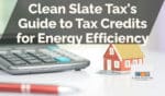 Clean Slate Tax's Guide to Tax Credits for Energy Efficiency