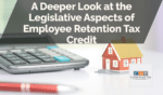 A Deeper Look at the Legislative Aspects of Employee Retention Tax Credit