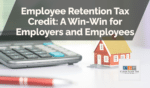 Employee Retention Tax Credit: A Win-Win for Employers and Employees