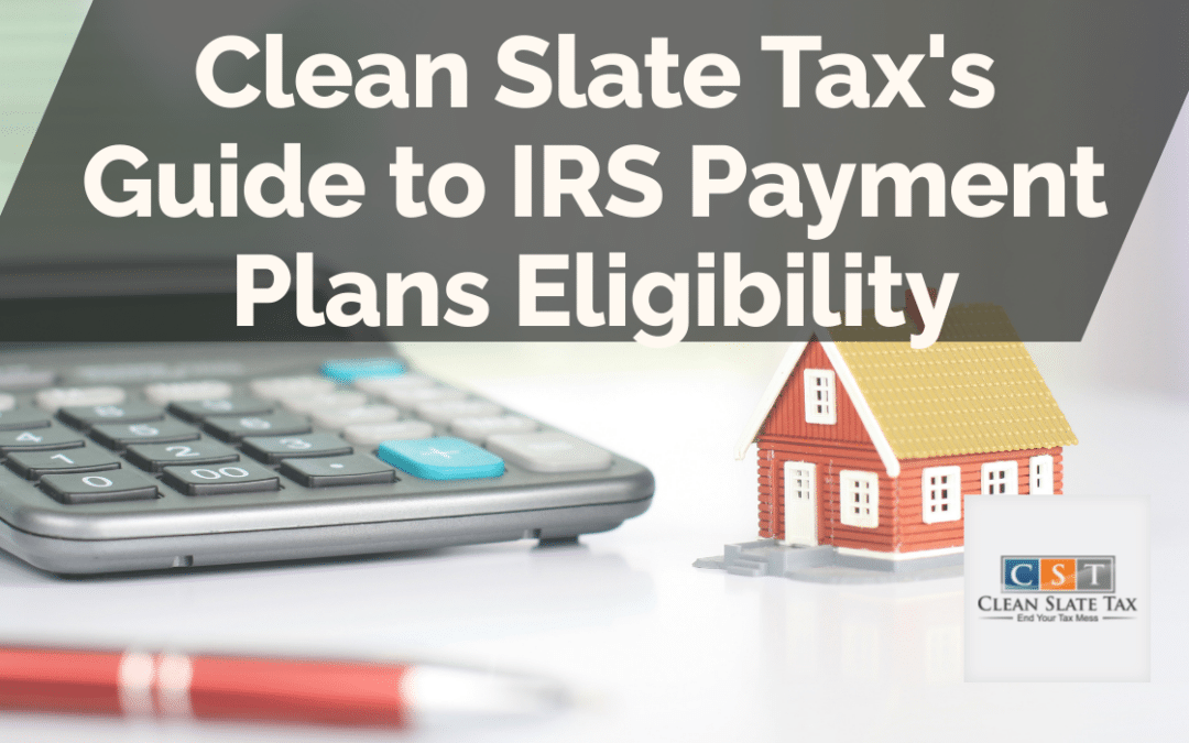 Clean Slate Tax's Guide to IRS Payment Plans Eligibility