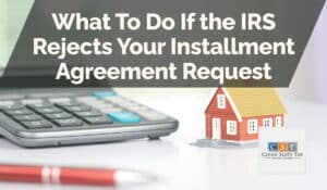 What To Do If the IRS Rejects Your Installment Agreement Request